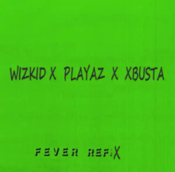 Wizkid - Fever (Refix) ft. Playaz x Xbusta